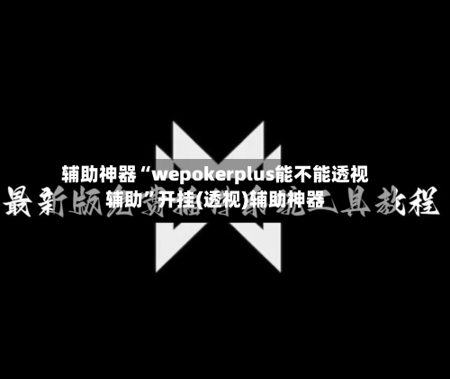 辅助神器“wepokerplus能不能透视辅助	”开挂(透视)辅助神器-第2张图片