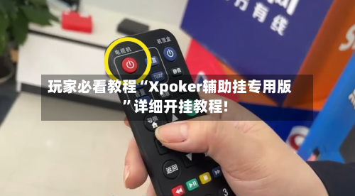 玩家必看教程“Xpoker辅助挂专用版	”详细开挂教程!-第1张图片