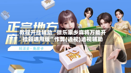 教程开挂辅助“微乐家乡麻将万能开挂器通用版”作弊(透视)透视辅助-第3张图片