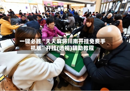 一键必胜“天天麻将川南开挂免费手机版	”开挂(透视)辅助教程-第2张图片