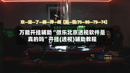 万能开挂辅助“微乐北京透视软件是真的吗	”开挂(透视)辅助教程-第2张图片