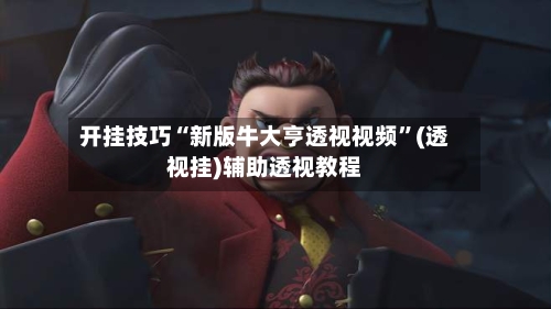 开挂技巧“新版牛大亨透视视频	”(透视挂)辅助透视教程-第1张图片