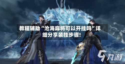 教程辅助“沧海麻将可以开挂吗	”详细分享装挂步骤!-第2张图片