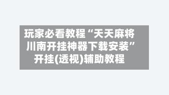 玩家必看教程“天天麻将川南开挂神器下载安装”开挂(透视)辅助教程-第1张图片