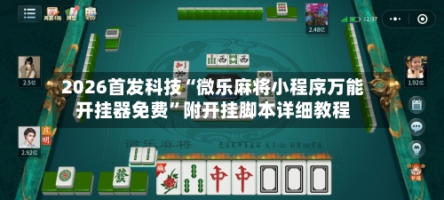 2026首发科技“微乐麻将小程序万能开挂器免费	”附开挂脚本详细教程-第2张图片