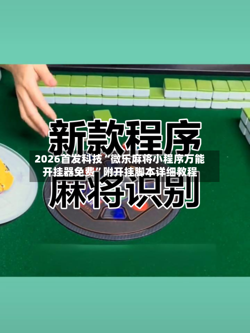 2026首发科技“微乐麻将小程序万能开挂器免费”附开挂脚本详细教程-第1张图片