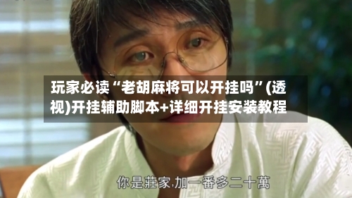 玩家必读“老胡麻将可以开挂吗”(透视)开挂辅助脚本+详细开挂安装教程-第3张图片