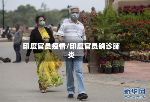 印度官员疫情/印度官员确诊肺炎-第2张图片
