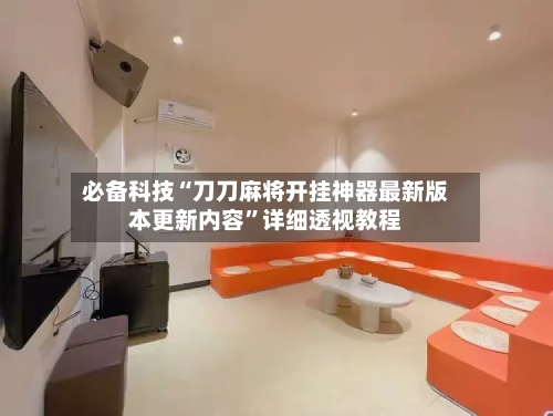 必备科技“刀刀麻将开挂神器最新版本更新内容	”详细透视教程-第3张图片