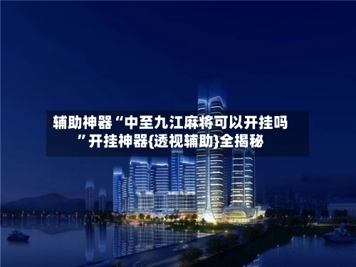 辅助神器“中至九江麻将可以开挂吗”开挂神器{透视辅助}全揭秘-第2张图片