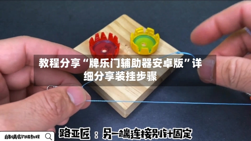 教程分享“牌乐门辅助器安卓版	”详细分享装挂步骤-第1张图片