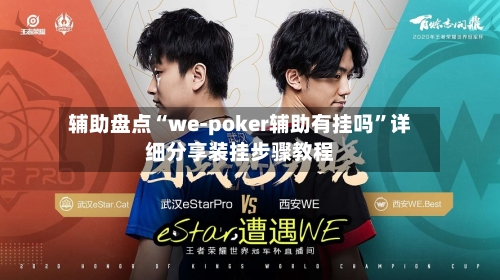 辅助盘点“we-poker辅助有挂吗	”详细分享装挂步骤教程-第1张图片