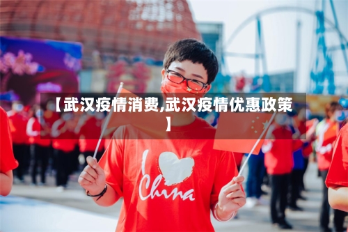 【武汉疫情消费,武汉疫情优惠政策】-第3张图片