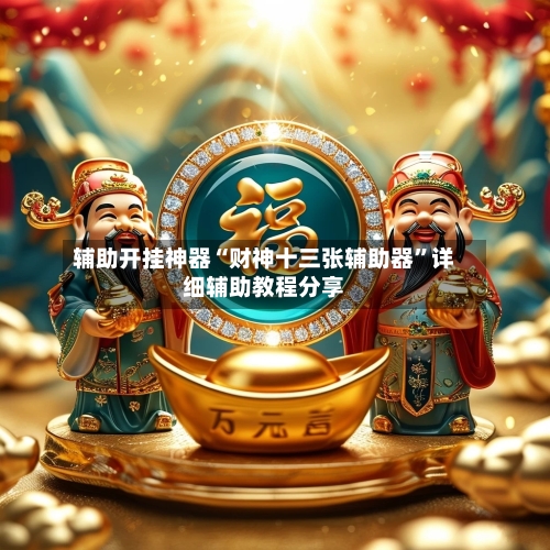 辅助开挂神器“财神十三张辅助器	”详细辅助教程分享-第2张图片