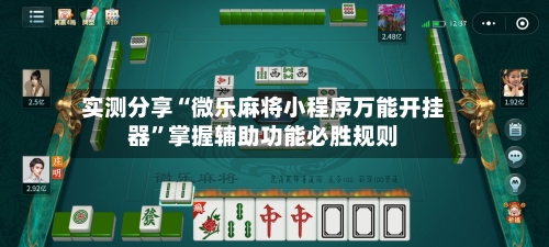 实测分享“微乐麻将小程序万能开挂器”掌握辅助功能必胜规则-第1张图片