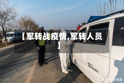 【军转战疫情,军转人员】-第3张图片