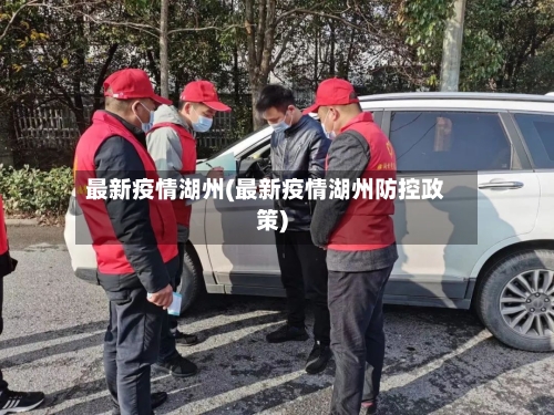 最新疫情湖州(最新疫情湖州防控政策)-第2张图片