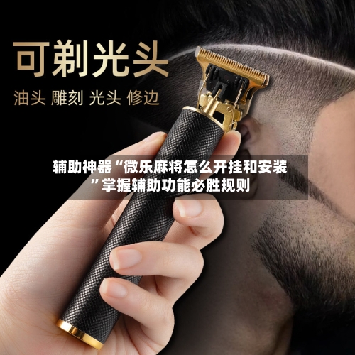 辅助神器“微乐麻将怎么开挂和安装	”掌握辅助功能必胜规则-第3张图片