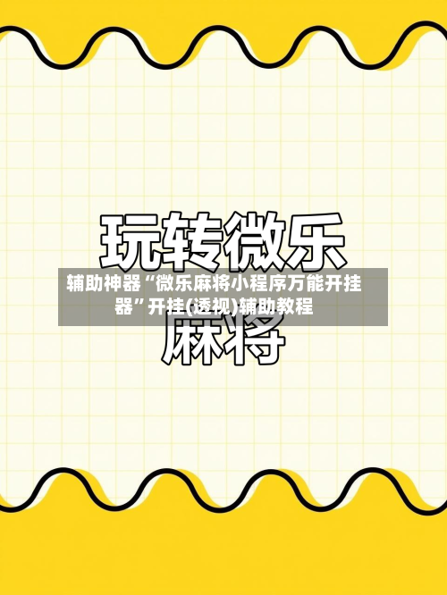 辅助神器“微乐麻将小程序万能开挂器”开挂(透视)辅助教程-第3张图片