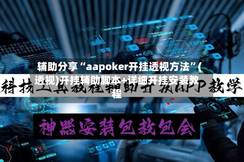 辅助分享“aapoker开挂透视方法	”(透视)开挂辅助脚本+详细开挂安装教程-第2张图片