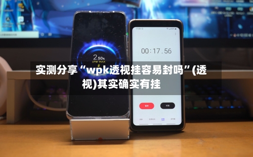 实测分享“wpk透视挂容易封吗	”(透视)其实确实有挂-第3张图片