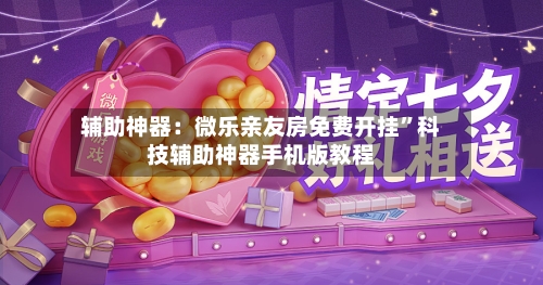 辅助神器：微乐亲友房免费开挂”科技辅助神器手机版教程-第2张图片