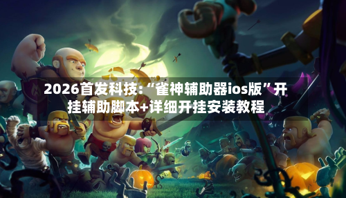 2026首发科技:“雀神辅助器ios版”开挂辅助脚本+详细开挂安装教程-第1张图片