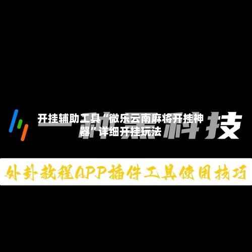 开挂辅助工具“微乐云南麻将开挂神器	”详细开挂玩法-第1张图片