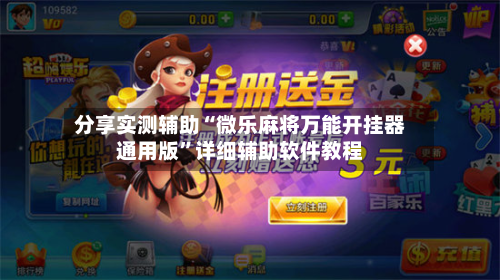 分享实测辅助“微乐麻将万能开挂器通用版	”详细辅助软件教程-第1张图片