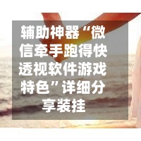 辅助神器“微信牵手跑得快透视软件游戏特色”详细分享装挂-第1张图片