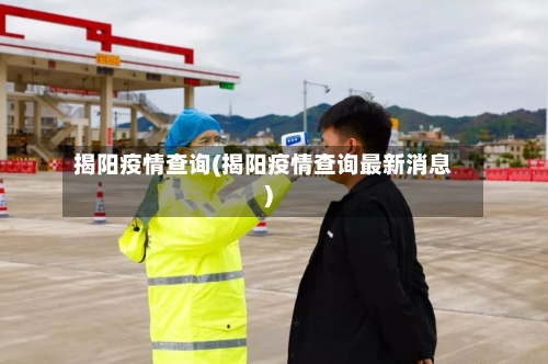 揭阳疫情查询(揭阳疫情查询最新消息)-第1张图片