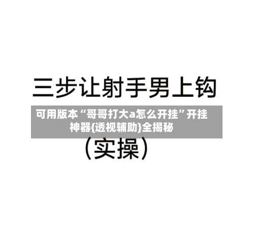 可用版本“哥哥打大a怎么开挂	”开挂神器{透视辅助}全揭秘-第2张图片