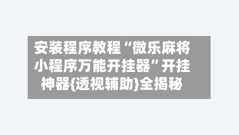 安装程序教程“微乐麻将小程序万能开挂器”开挂神器{透视辅助}全揭秘-第3张图片