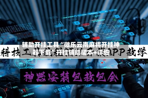 辅助开挂工具“微乐云南麻将开挂神器下载	”开挂辅助脚本+详细-第1张图片