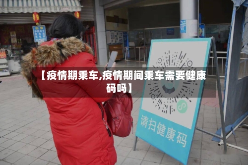 【疫情期乘车,疫情期间乘车需要健康码吗】-第2张图片