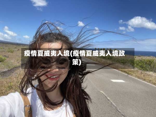 疫情夏威夷入境(疫情夏威夷入境政策)-第2张图片