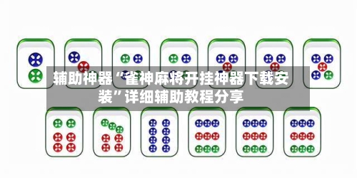 辅助神器“雀神麻将开挂神器下载安装	”详细辅助教程分享-第2张图片