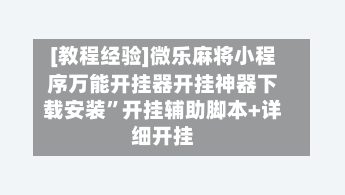 [教程经验]微乐麻将小程序万能开挂器开挂神器下载安装”开挂辅助脚本+详细开挂-第1张图片