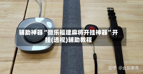 辅助神器“微乐福建麻将开挂神器	”开挂(透视)辅助教程-第1张图片