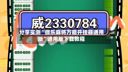 分享实测“微乐麻将万能开挂器通用版	”通用版下载教程-第2张图片