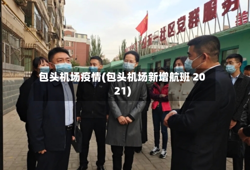 包头机场疫情(包头机场新增航班 2021)-第1张图片