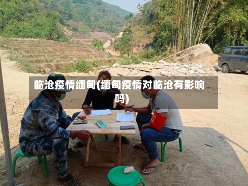 临沧疫情缅甸(缅甸疫情对临沧有影响吗)-第2张图片