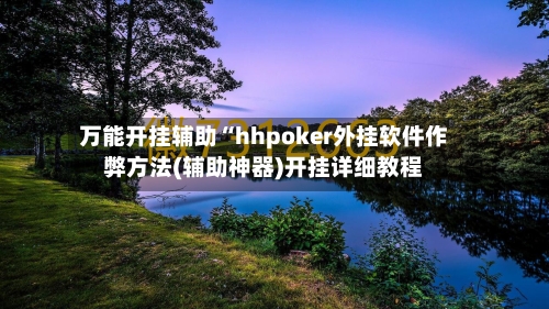 万能开挂辅助“hhpoker外挂软件作弊方法(辅助神器)开挂详细教程-第1张图片