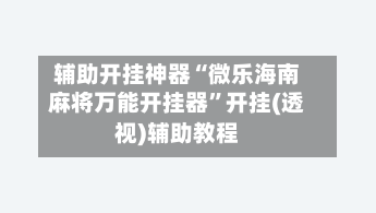 辅助开挂神器“微乐海南麻将万能开挂器”开挂(透视)辅助教程-第1张图片