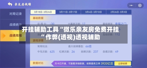 开挂辅助工具“微乐亲友房免费开挂”作弊(透视)透视辅助-第3张图片