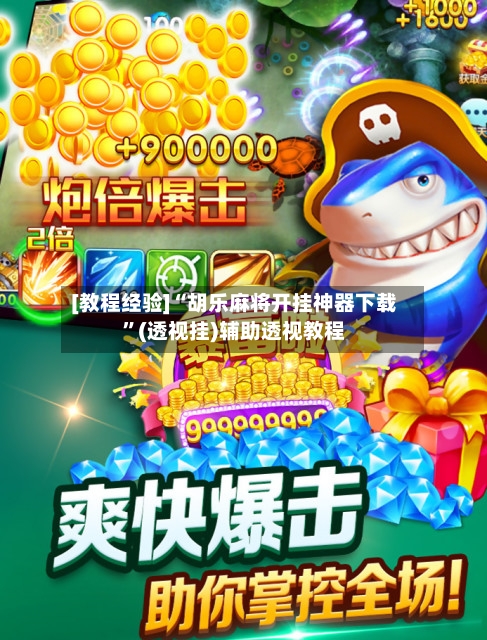 [教程经验]“胡乐麻将开挂神器下载	”(透视挂)辅助透视教程-第2张图片