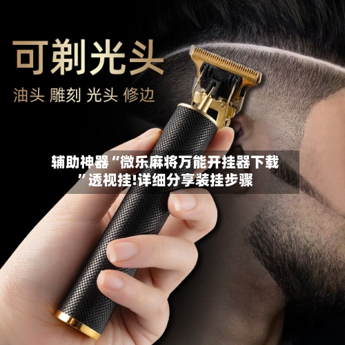 辅助神器“微乐麻将万能开挂器下载	”透视挂!详细分享装挂步骤-第1张图片