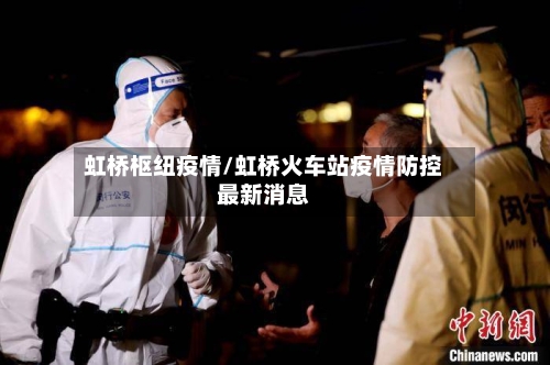 虹桥枢纽疫情/虹桥火车站疫情防控最新消息-第3张图片