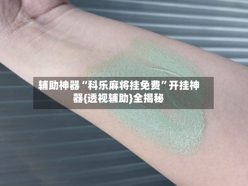 辅助神器“科乐麻将挂免费	”开挂神器{透视辅助}全揭秘-第2张图片