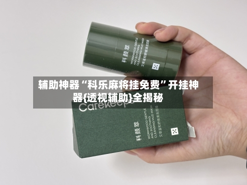 辅助神器“科乐麻将挂免费”开挂神器{透视辅助}全揭秘-第3张图片